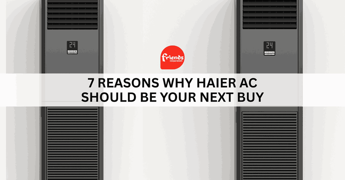 7 Reasons Why Haier AC Should Be Your Next Buy - Friends Corporation
