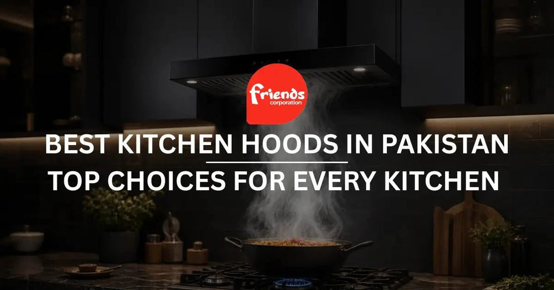 Best Kitchen Hoods in Pakistan: Top Choices for Every Kitchen in 2026 - Friends Corporation