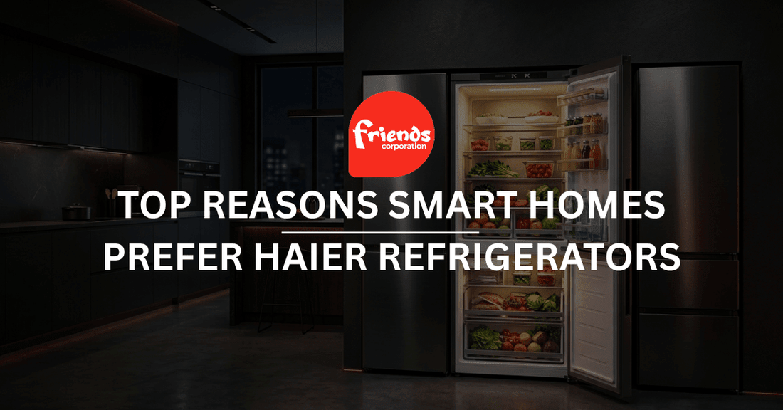 Top Reasons Smart Homes Prefer Haier Refrigerators - Friends Corporation