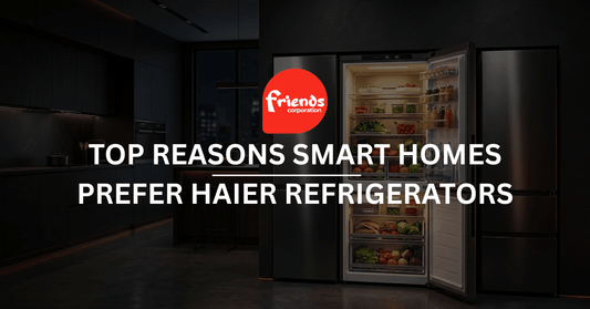 Top Reasons Smart Homes Prefer Haier Refrigerators - Friends Corporation