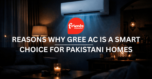 Reasons Why Gree AC Is a Smart Choice for Pakistani Homes - Friends Corporation